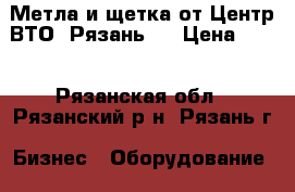 Метла и щетка от Центр ВТО (Рязань). › Цена ­ 85 - Рязанская обл., Рязанский р-н, Рязань г. Бизнес » Оборудование   